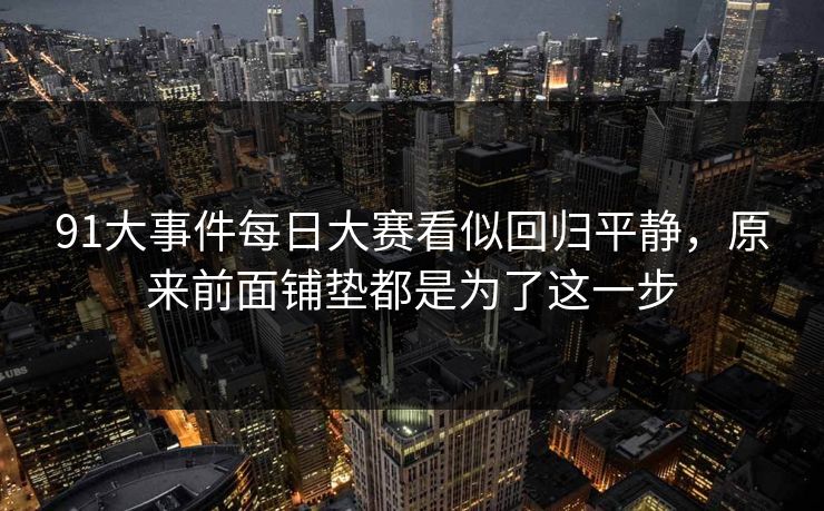 91大事件每日大赛看似回归平静，原来前面铺垫都是为了这一步